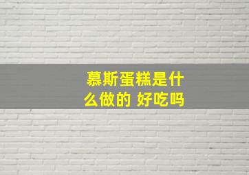 慕斯蛋糕是什么做的 好吃吗